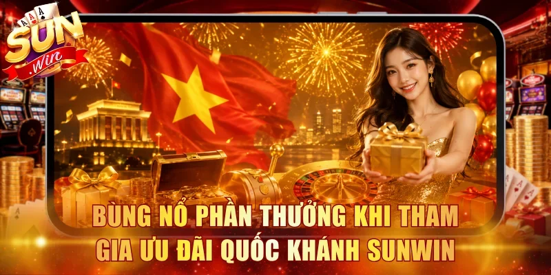 Bùng nổ phần thưởng khi tham gia ưu đãi Quốc Khánh Sunwin